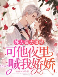 外人說大哥糙，可他夜裡喊我嬌嬌
