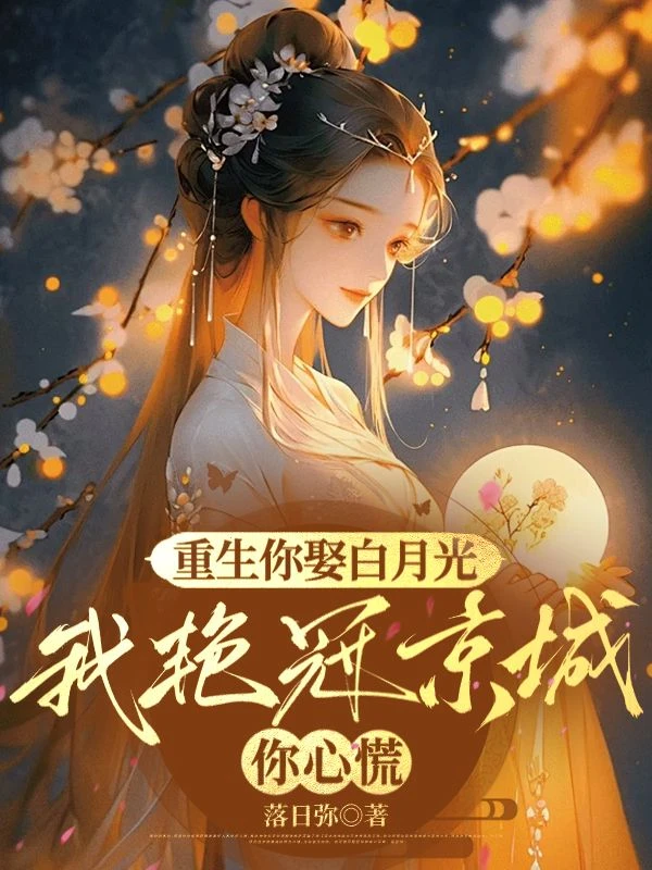 重生你娶白月光，我艷冠京城你心慌