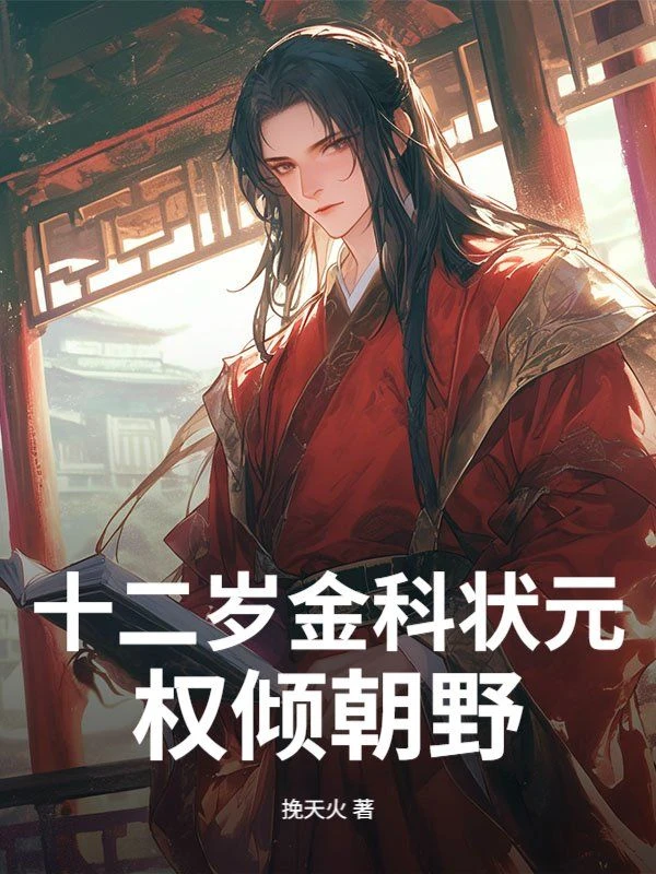 十二歲金科狀元，權傾朝野！