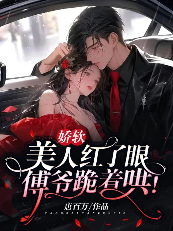 嬌軟美人紅了眼，傅爺跪着哄！