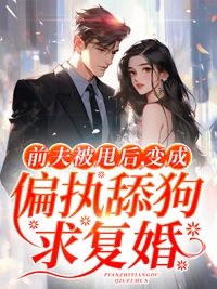 前夫被甩後，變成偏執舔狗求復婚