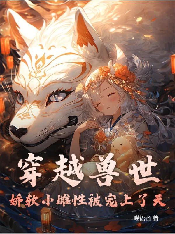 穿越獸世：嬌軟小雌性被寵上了天