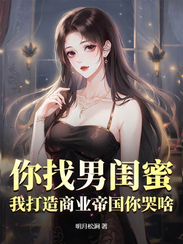 你找男閨蜜，我打造商業帝國你哭啥？