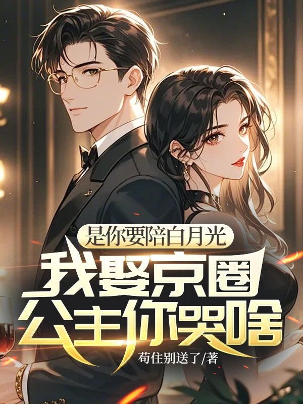是你要陪白月光，我娶京圈公主你哭啥