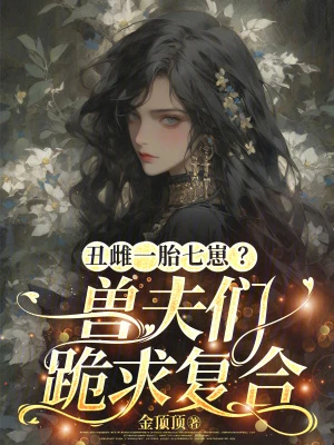 丑雌一胎七崽？獸夫們跪求複合
