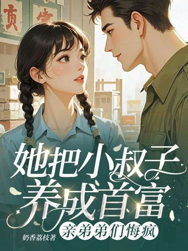 她把小叔子養成首富，親弟弟們悔瘋