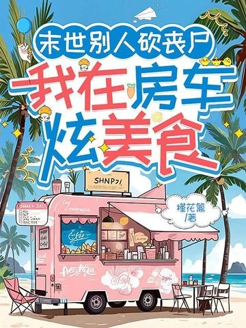 末世別人砍喪屍，我在房車炫美食