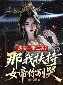想要一妻二夫？那我扶持女帝你別哭