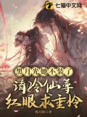 黑月光她不裝了，清冷仙尊眼紅求垂憐