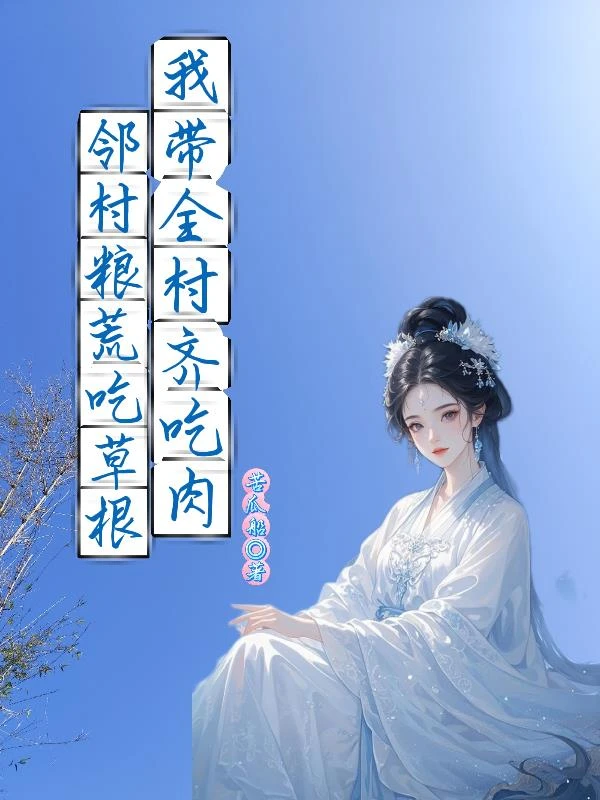 鄰村糧荒吃草根，我帶全村齊吃肉