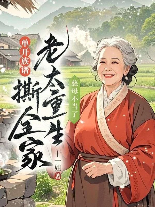 慈母不當了，老太重生單開族譜撕全家