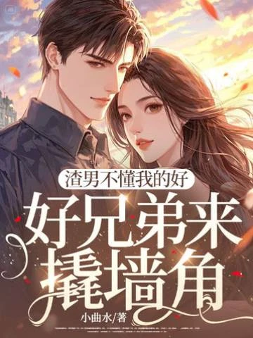 渣男不懂我的好，好兄弟來撬牆角