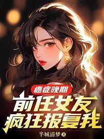 癌症晚期，前任女友瘋狂報復我