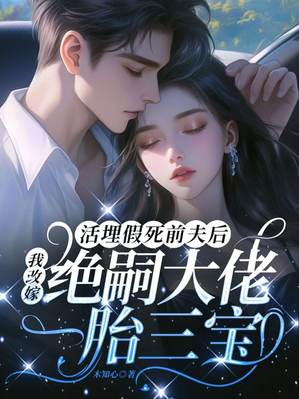 活埋假死前夫後，我改嫁絕嗣大佬一胎三寶