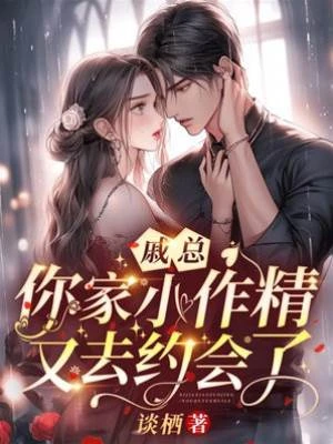 戚總，你家小作精又去約會了（戚總，你家夫人撩爆全球！）