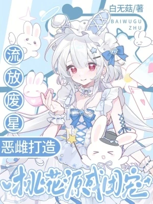 流放廢星，惡雌打造桃花源成團寵