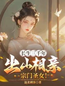 長生三千年，出山相親宗門聖女！