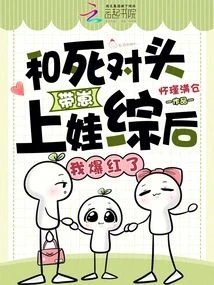 和死對頭帶崽上娃綜後，我爆紅了