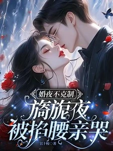 婚夜不剋制，旖旎夜被掐腰親哭