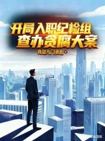開局入職紀檢組，查辦貪腐大案