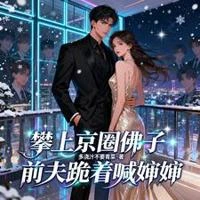 攀上京圈佛子，前夫跪着喊嬸嬸