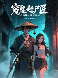 窮鬼趕屍匠，市局妹妹跪求拜師