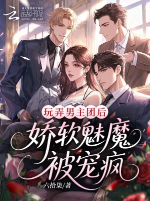 玩弄男主團後，嬌軟魅魔被寵瘋